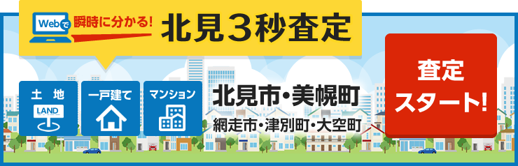 Webで瞬時に分かる！北見3秒査定「土地」「一戸建て」「マンション」【北見市・美幌町・網走市・津別町・大空町】