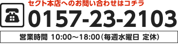 セクト本店へのお問い合わせはコチラ：0157-23-2103（営業時間　10：00～18：00）