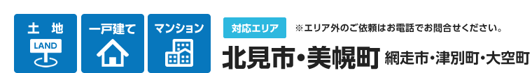 【対応エリア：北見市・美幌町・網走市・津別町・大空町】「土地」「一戸建て」「マンション」※エリア外のご依頼はお電話でお問い合わせください。