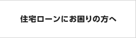 住宅ローンにお困りの方へ