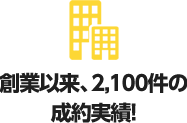 創業以来、2,100件の成約実績！