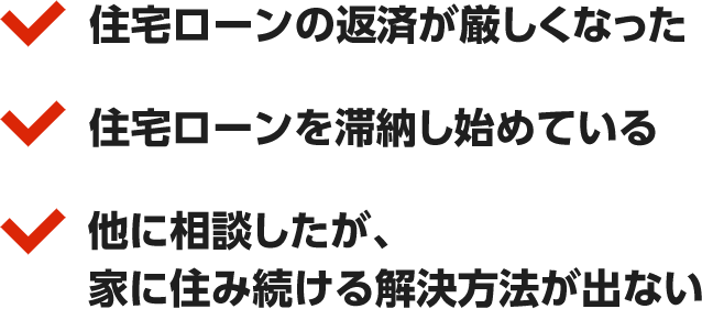 住宅ローンの返済が厳しくなった/住宅ローンを滞納し始めている/他に相談したが、家に住み続ける解決方法が出ない