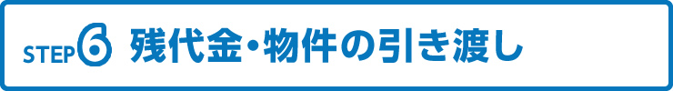 【STEP6】残代金・物件の引き渡し